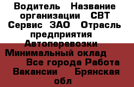 Водитель › Название организации ­ СВТ-Сервис, ЗАО › Отрасль предприятия ­ Автоперевозки › Минимальный оклад ­ 25 000 - Все города Работа » Вакансии   . Брянская обл.